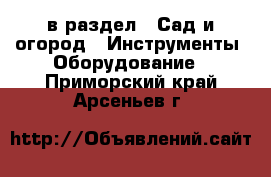 в раздел : Сад и огород » Инструменты. Оборудование . Приморский край,Арсеньев г.